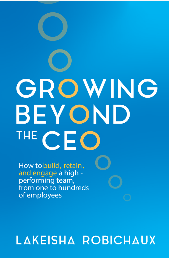 Growing Beyond the CEO: How to Build, Engage, and Retain a High-Performing Team, From One to Hundreds of Employees
